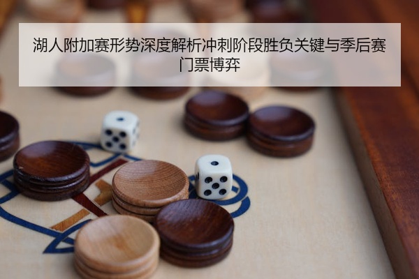 湖人附加赛形势深度解析冲刺阶段胜负关键与季后赛门票博弈