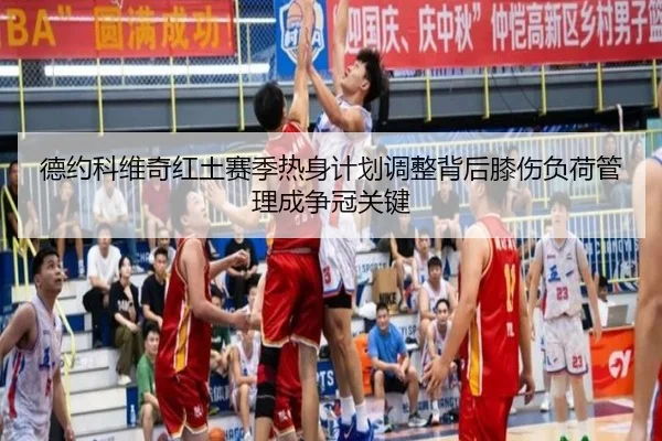 德约科维奇红土赛季热身计划调整背后膝伤负荷管理成争冠关键